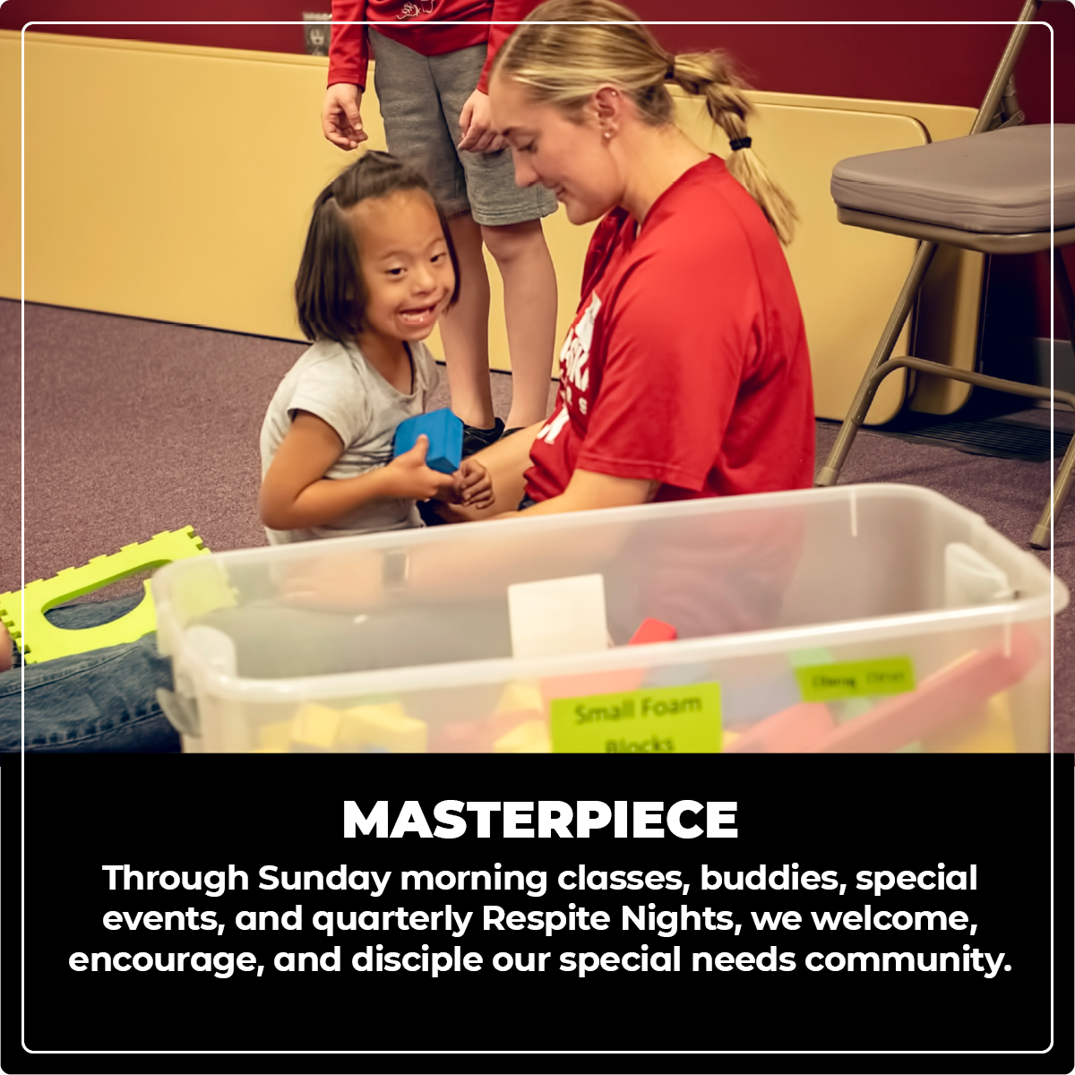 Masterpiece: Through Sunday morning classes, buddies, special events, and quarterly Respite Nights, we welcome, encourage, and disciple our special needs community.