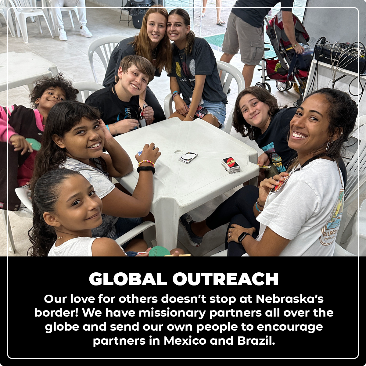 Global Outreach: Our love for others doesn’t stop at Nebraska’s border! We have missionary partners all over the globe and send our own people to encourage partners in Mexico and Brazil.