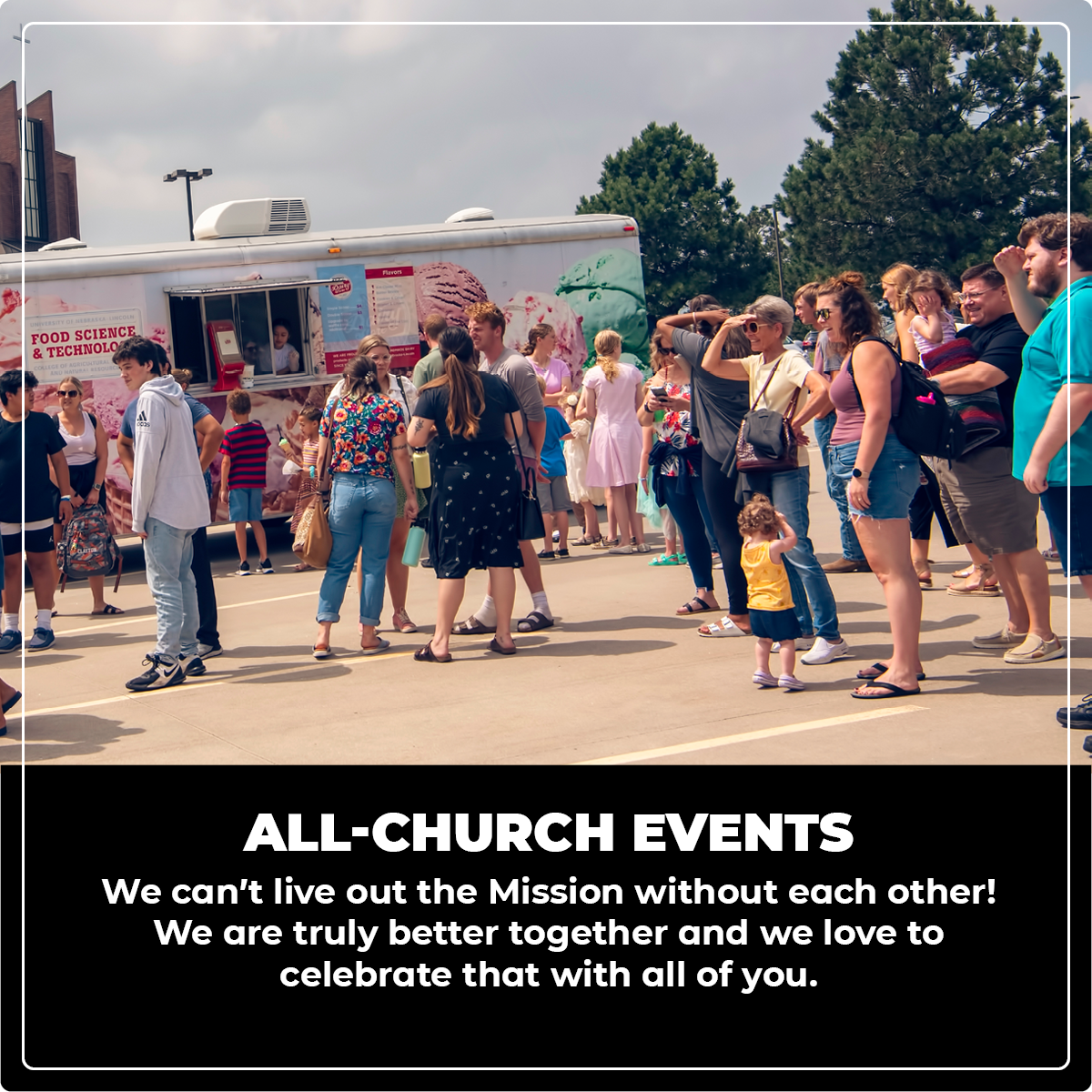 All-church events: We can’t live out the Mission without each other! We are truly better together and we love to celebrate that with all of you.